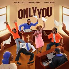 Only You – Angeloh X Oba Reengy X Mike Abdul